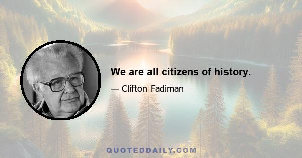 We are all citizens of history.