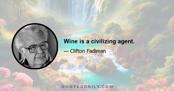 Wine is a civilizing agent.