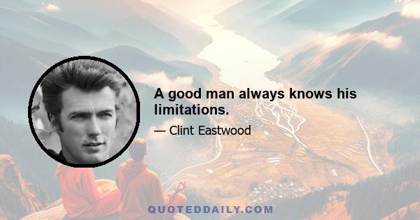 A good man always knows his limitations.