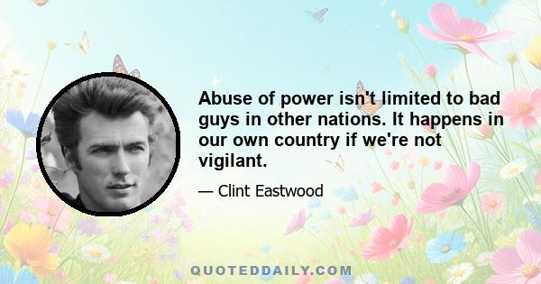 Abuse of power isn't limited to bad guys in other nations. It happens in our own country if we're not vigilant.