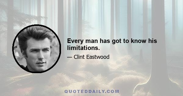 Every man has got to know his limitations.