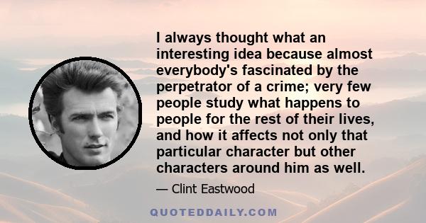 I always thought what an interesting idea because almost everybody's fascinated by the perpetrator of a crime; very few people study what happens to people for the rest of their lives, and how it affects not only that