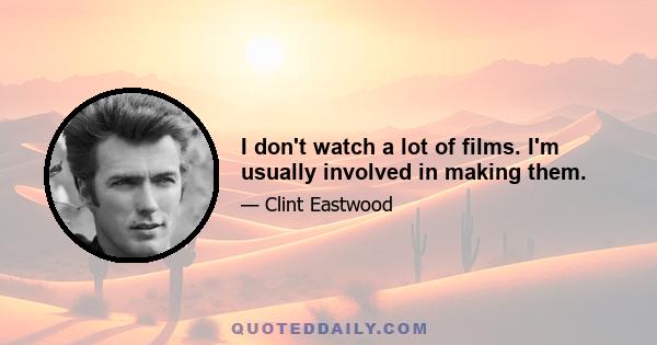 I don't watch a lot of films. I'm usually involved in making them.