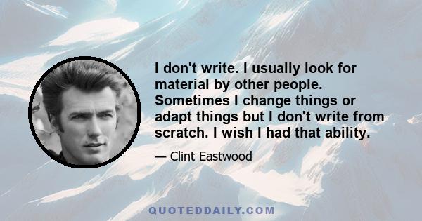 I don't write. I usually look for material by other people. Sometimes I change things or adapt things but I don't write from scratch. I wish I had that ability.