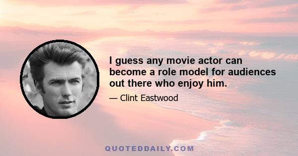 I guess any movie actor can become a role model for audiences out there who enjoy him.