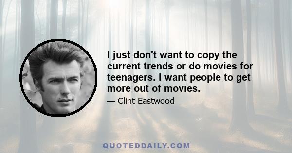 I just don't want to copy the current trends or do movies for teenagers. I want people to get more out of movies.