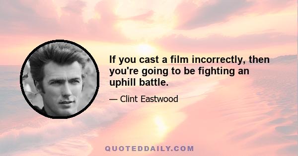 If you cast a film incorrectly, then you're going to be fighting an uphill battle.