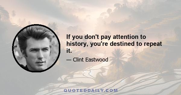 If you don't pay attention to history, you're destined to repeat it.