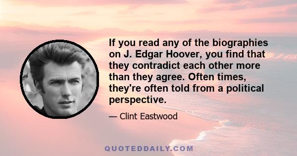 If you read any of the biographies on J. Edgar Hoover, you find that they contradict each other more than they agree. Often times, they're often told from a political perspective.