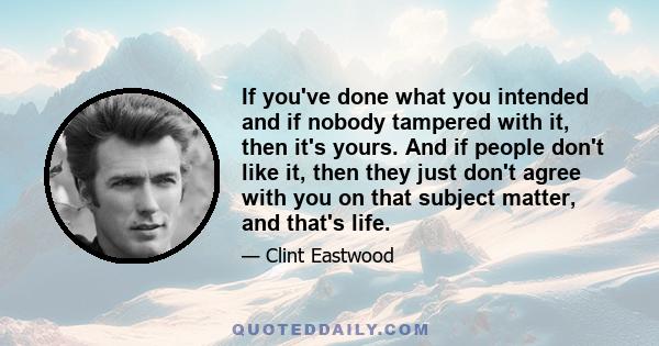 If you've done what you intended and if nobody tampered with it, then it's yours. And if people don't like it, then they just don't agree with you on that subject matter, and that's life.