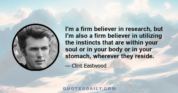 I'm a firm believer in research, but I'm also a firm believer in utilizing the instincts that are within your soul or in your body or in your stomach, wherever they reside.