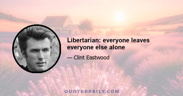 Libertarian: everyone leaves everyone else alone