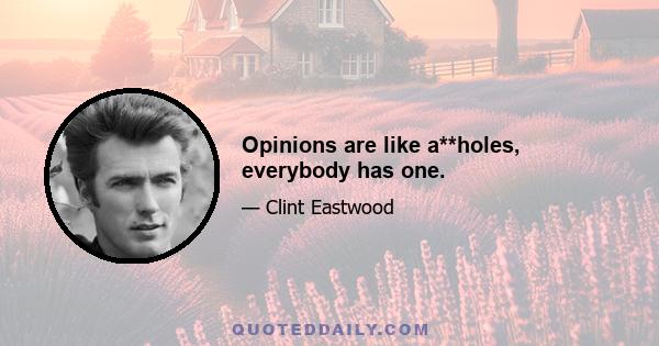 Opinions are like a**holes, everybody has one.