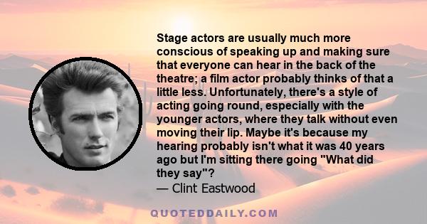 Stage actors are usually much more conscious of speaking up and making sure that everyone can hear in the back of the theatre; a film actor probably thinks of that a little less. Unfortunately, there's a style of acting 