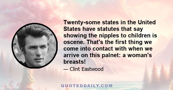 Twenty-some states in the United States have statutes that say showing the nipples to children is oscene. That's the first thing we come into contact with when we arrive on this palnet: a woman's breasts!