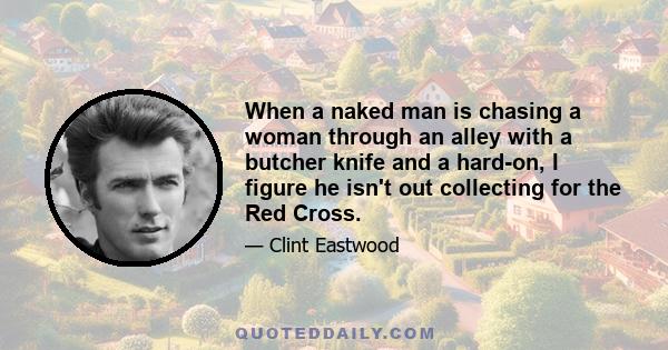 When a naked man is chasing a woman through an alley with a butcher knife and a hard-on, I figure he isn't out collecting for the Red Cross.