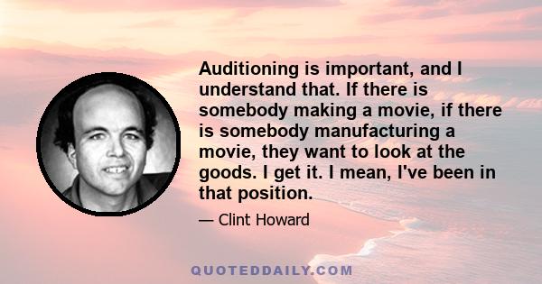 Auditioning is important, and I understand that. If there is somebody making a movie, if there is somebody manufacturing a movie, they want to look at the goods. I get it. I mean, I've been in that position.