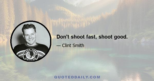 Don't shoot fast, shoot good.