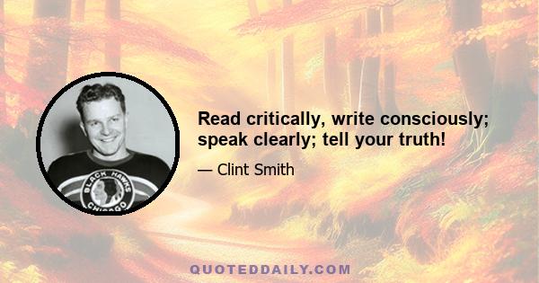 Read critically, write consciously; speak clearly; tell your truth!