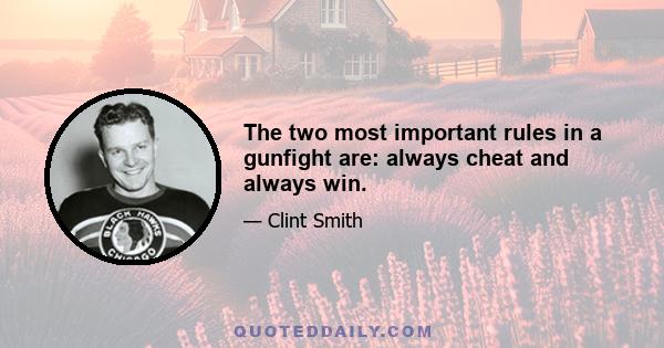 The two most important rules in a gunfight are: always cheat and always win.