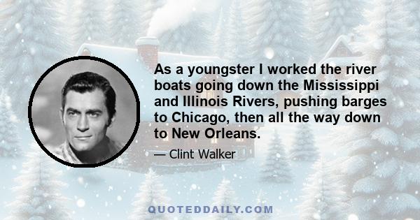 As a youngster I worked the river boats going down the Mississippi and Illinois Rivers, pushing barges to Chicago, then all the way down to New Orleans.