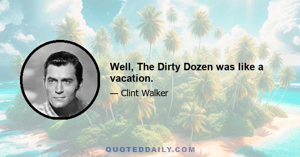 Well, The Dirty Dozen was like a vacation.