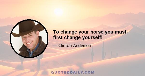 To change your horse you must first change yourself!