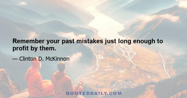 Remember your past mistakes just long enough to profit by them.