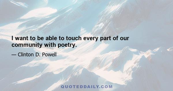 I want to be able to touch every part of our community with poetry.