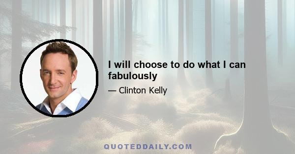 I will choose to do what I can fabulously