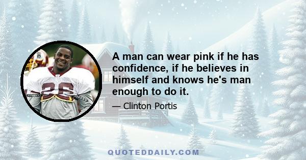 A man can wear pink if he has confidence, if he believes in himself and knows he's man enough to do it.