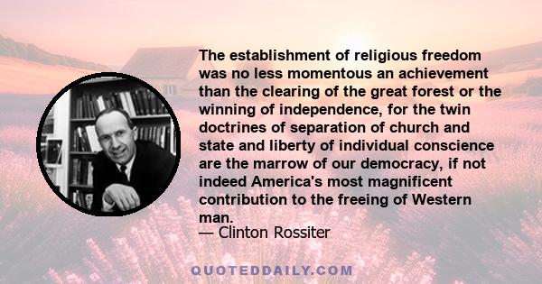 The establishment of religious freedom was no less momentous an achievement than the clearing of the great forest or the winning of independence, for the twin doctrines of separation of church and state and liberty of