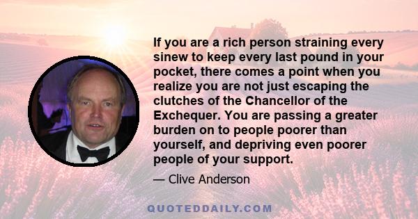 If you are a rich person straining every sinew to keep every last pound in your pocket, there comes a point when you realize you are not just escaping the clutches of the Chancellor of the Exchequer. You are passing a