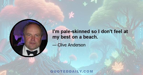 I'm pale-skinned so I don't feel at my best on a beach.