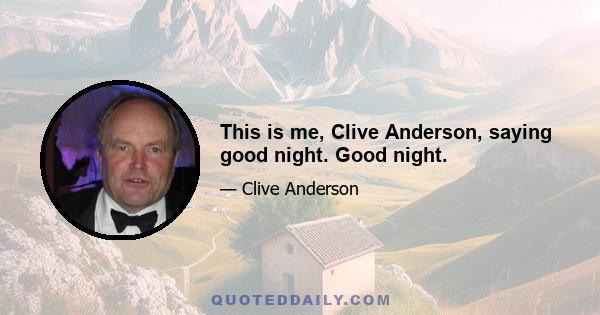 This is me, Clive Anderson, saying good night. Good night.