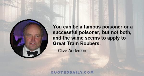 You can be a famous poisoner or a successful poisoner, but not both, and the same seems to apply to Great Train Robbers.