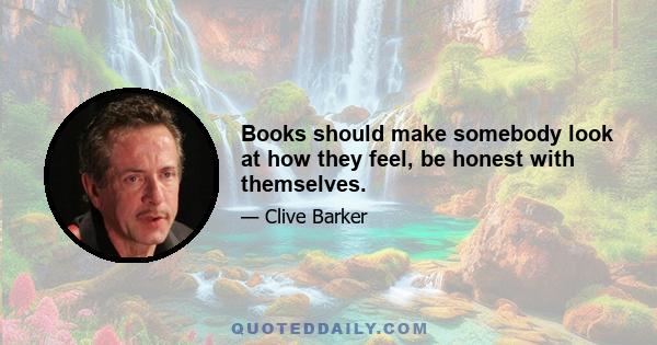 Books should make somebody look at how they feel, be honest with themselves.