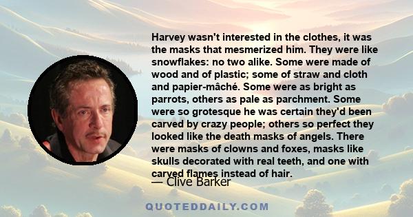 Harvey wasn't interested in the clothes, it was the masks that mesmerized him. They were like snowflakes: no two alike. Some were made of wood and of plastic; some of straw and cloth and papier-mâché. Some were as