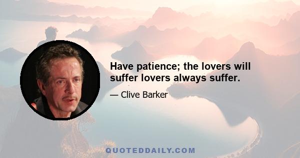 Have patience; the lovers will suffer lovers always suffer.