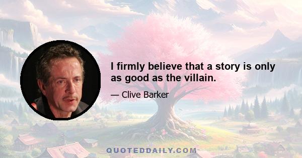 I firmly believe that a story is only as good as the villain.