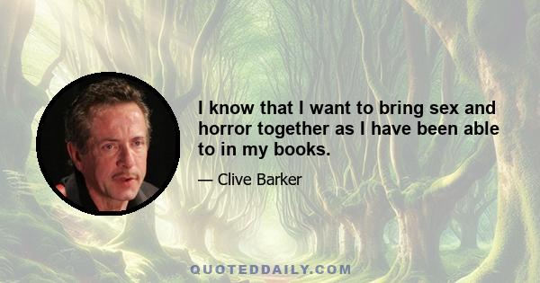 I know that I want to bring sex and horror together as I have been able to in my books.