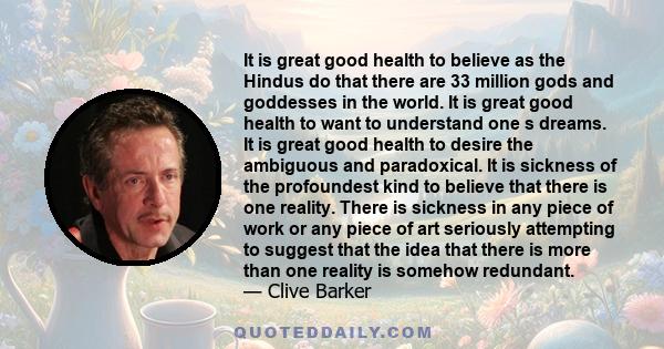 It is great good health to believe as the Hindus do that there are 33 million gods and goddesses in the world. It is great good health to want to understand one s dreams. It is great good health to desire the ambiguous