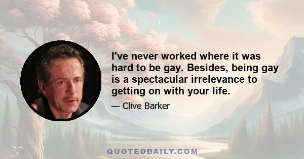 I've never worked where it was hard to be gay. Besides, being gay is a spectacular irrelevance to getting on with your life.