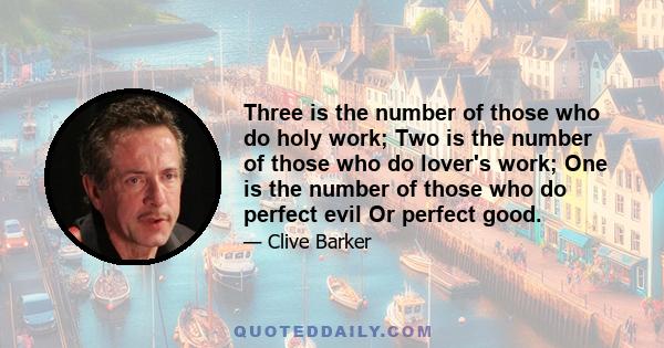 Three is the number of those who do holy work; Two is the number of those who do lover's work; One is the number of those who do perfect evil Or perfect good.