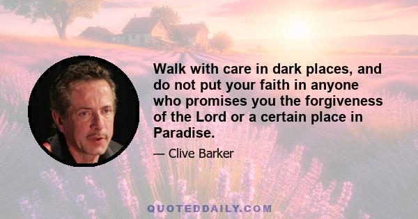 Walk with care in dark places, and do not put your faith in anyone who promises you the forgiveness of the Lord or a certain place in Paradise.