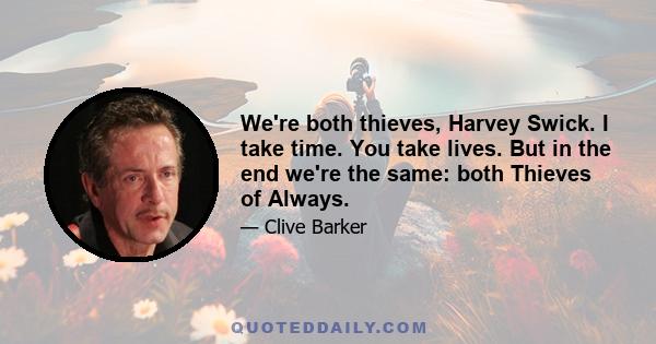 We're both thieves, Harvey Swick. I take time. You take lives. But in the end we're the same: both Thieves of Always.