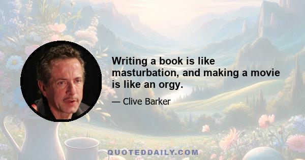 Writing a book is like masturbation, and making a movie is like an orgy.