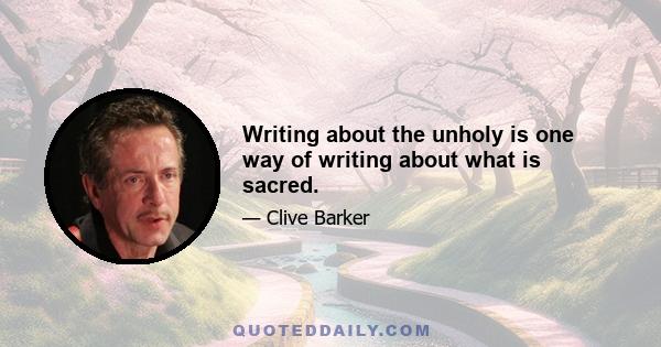 Writing about the unholy is one way of writing about what is sacred.