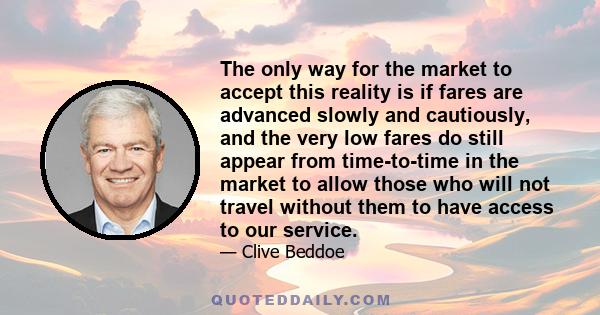 The only way for the market to accept this reality is if fares are advanced slowly and cautiously, and the very low fares do still appear from time-to-time in the market to allow those who will not travel without them