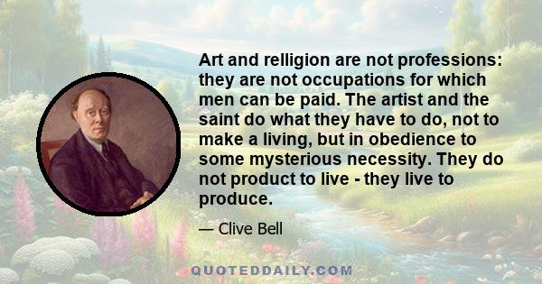 Art and relligion are not professions: they are not occupations for which men can be paid. The artist and the saint do what they have to do, not to make a living, but in obedience to some mysterious necessity. They do